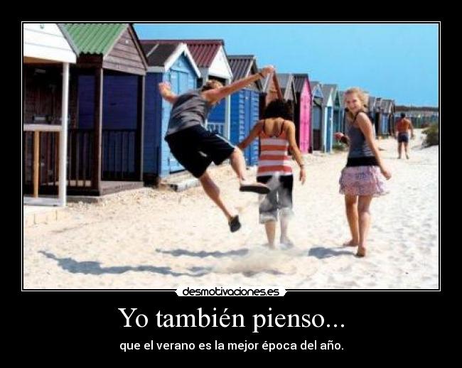 Yo también pienso... - que el verano es la mejor época del año.