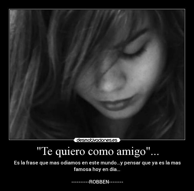 Te quiero como amigo... - Es la frase que mas odiamos en este mundo...y pensar que ya es la mas
famosa hoy en día...

----------ROBBEN--------