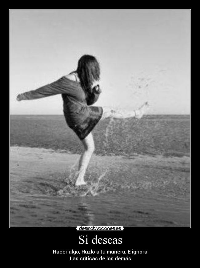 Si deseas - Hacer algo, Hazlo a tu manera, E ignora
Las críticas de los demás