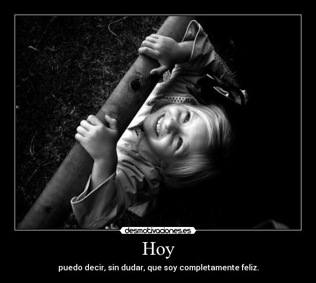 Hoy - puedo decir, sin dudar, que soy completamente feliz.