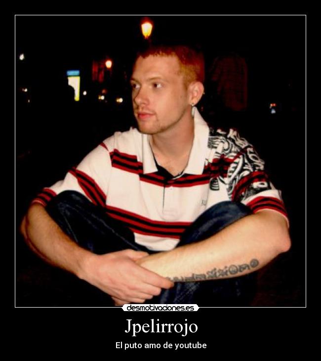 Jpelirrojo - El puto amo de youtube