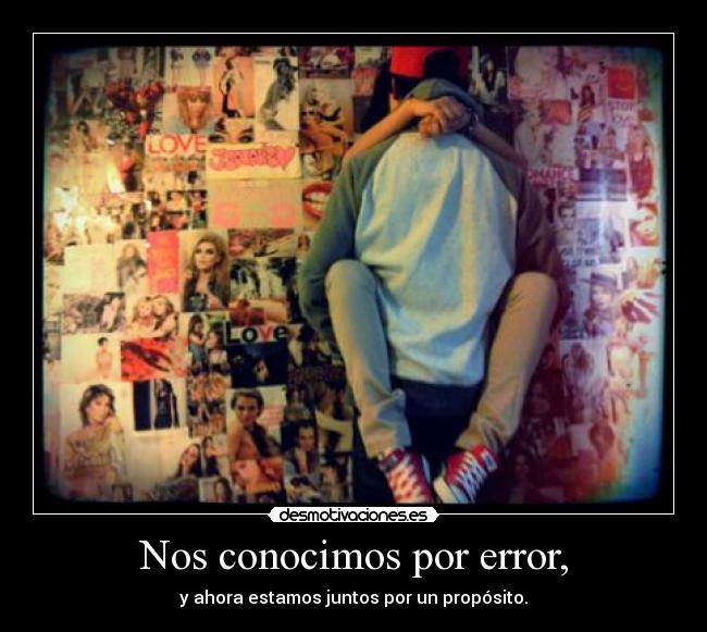 Nos conocimos por error, - y ahora estamos juntos por un propósito.