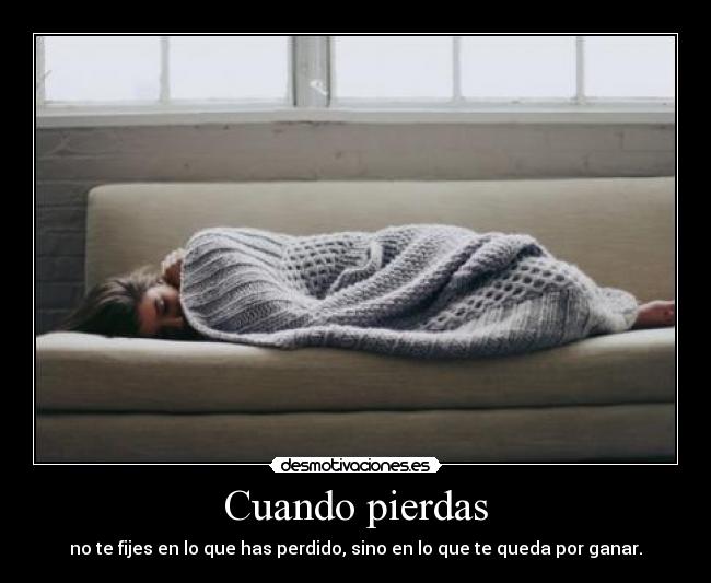 Cuando pierdas - no te fijes en lo que has perdido, sino en lo que te queda por ganar.