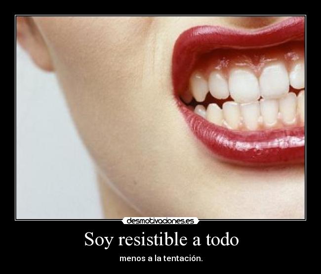 Soy resistible a todo -