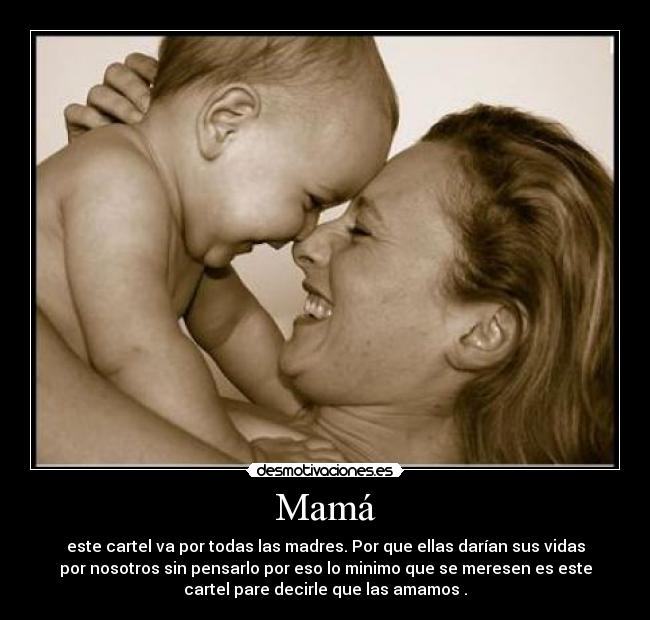 Mamá - este cartel va por todas las madres. Por que ellas darían sus vidas
por nosotros sin pensarlo por eso lo minimo que se meresen es este
cartel pare decirle que las amamos .