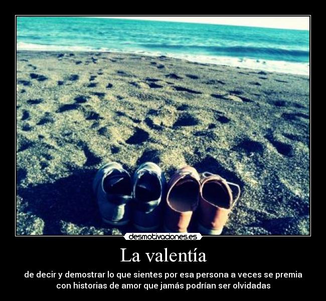 La valentía - de decir y demostrar lo que sientes por esa persona a veces se premia
con historias de amor que jamás podrían ser olvidadas