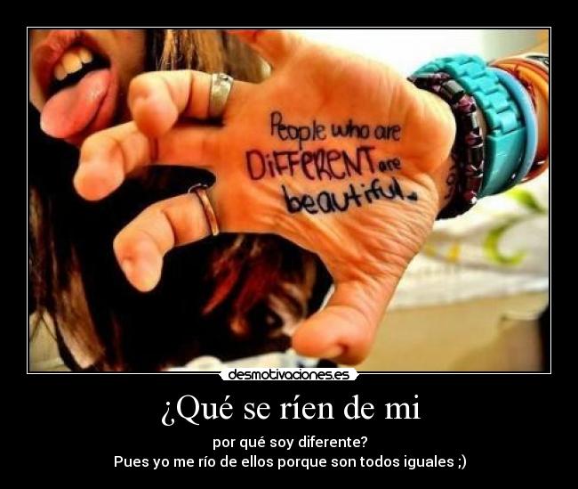 ¿Qué se ríen de mi - por qué soy diferente?
Pues yo me río de ellos porque son todos iguales ;)