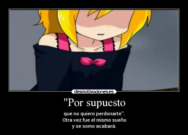 Por supuesto - que no quiero perdonarte.
Otra vez fue el mismo sueño
y se somo acabará.