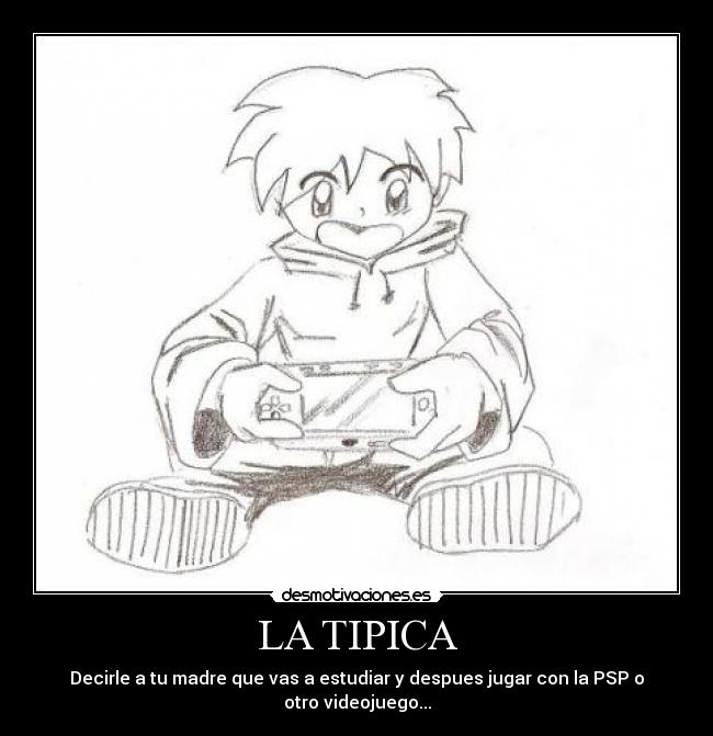 LA TIPICA - Decirle a tu madre que vas a estudiar y despues jugar con la PSP o otro videojuego...