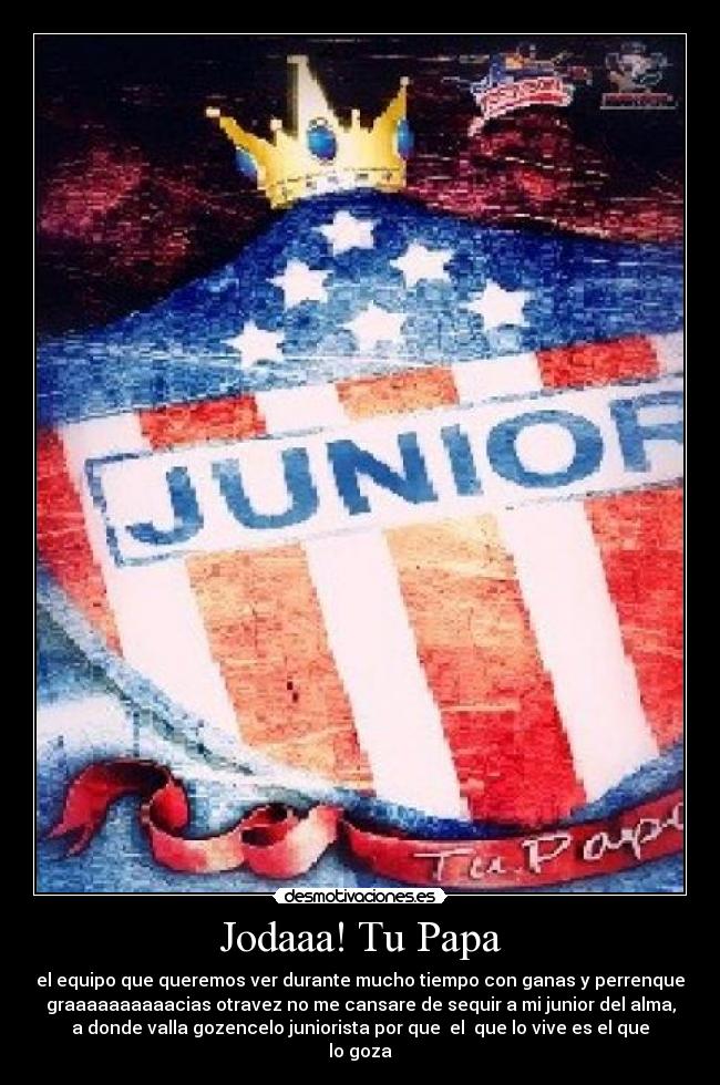 Jodaaa! Tu Papa - el equipo que queremos ver durante mucho tiempo con ganas y perrenque
graaaaaaaaaacias otravez no me cansare de sequir a mi junior del alma,
a donde valla gozencelo juniorista por que el que lo vive es el que
lo goza