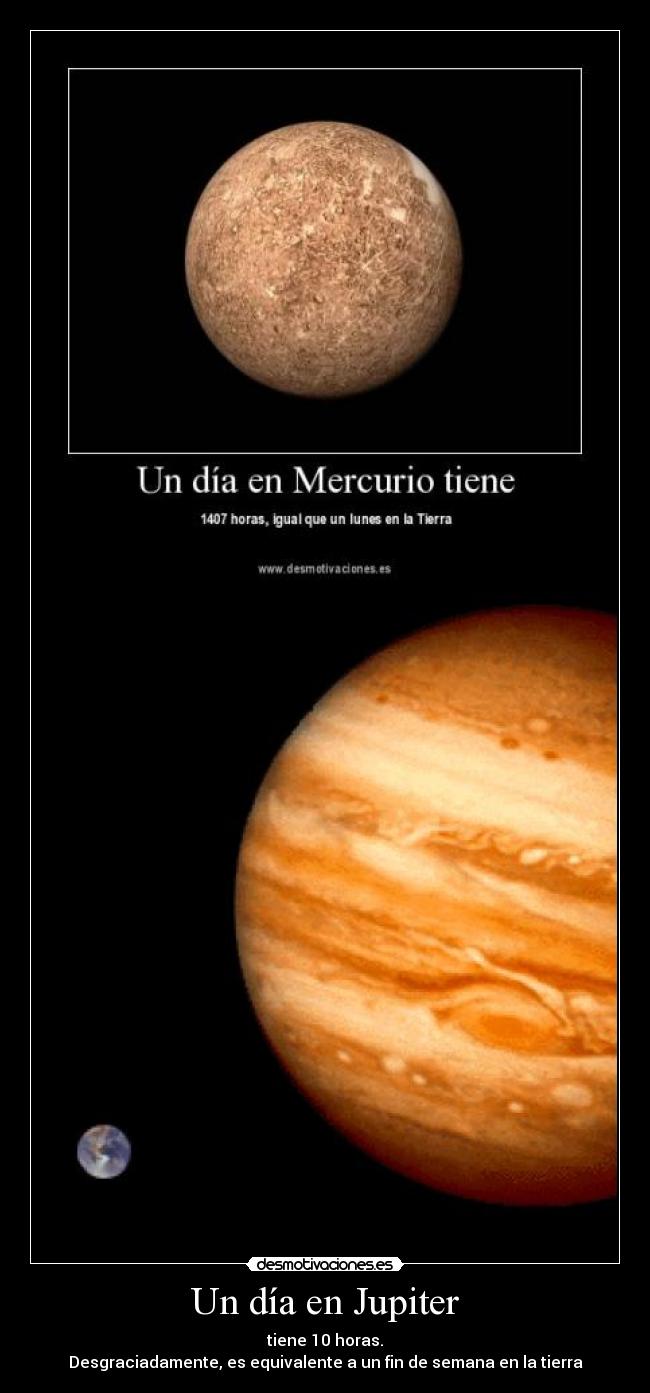 Un día en Jupiter - tiene 10 horas.
Desgraciadamente, es equivalente a un fin de semana en la tierra
