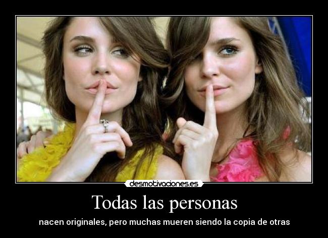 Todas las personas - nacen originales, pero muchas mueren siendo la copia de otras