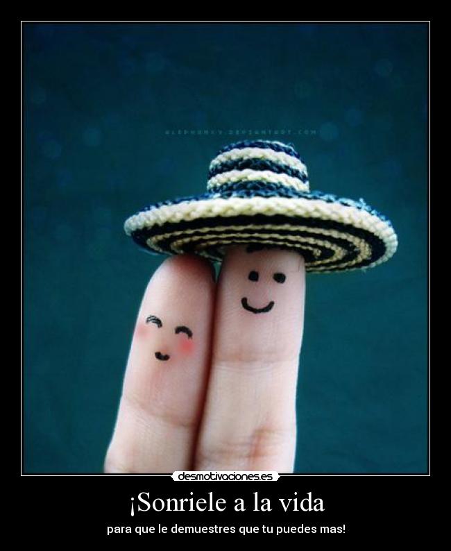 ¡Sonriele a la vida - para que le demuestres que tu puedes mas!