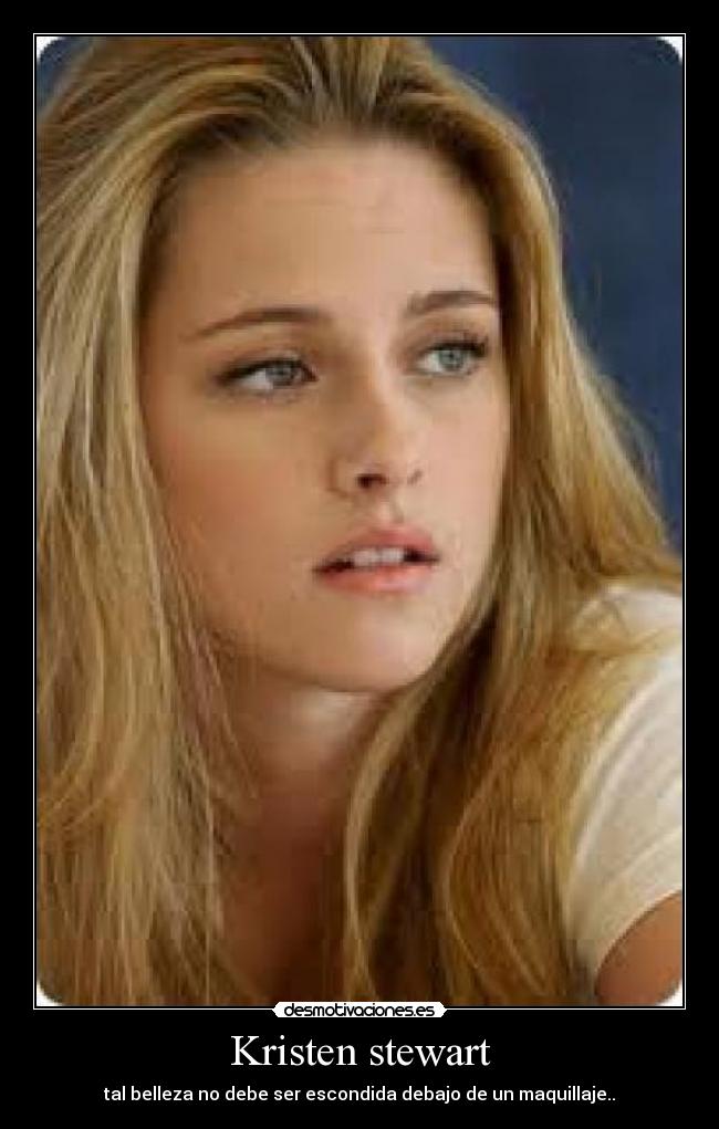 Kristen stewart - tal belleza no debe ser escondida debajo de un maquillaje..