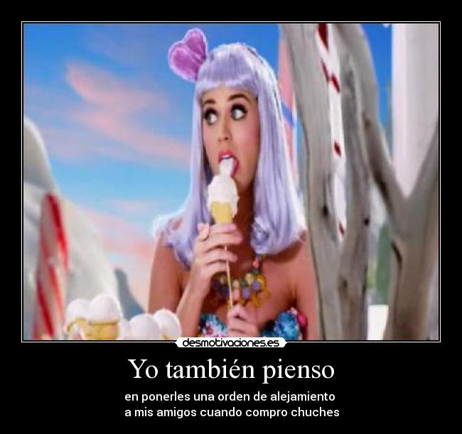 Yo también pienso - en ponerles una orden de alejamiento
a mis amigos cuando compro chuches