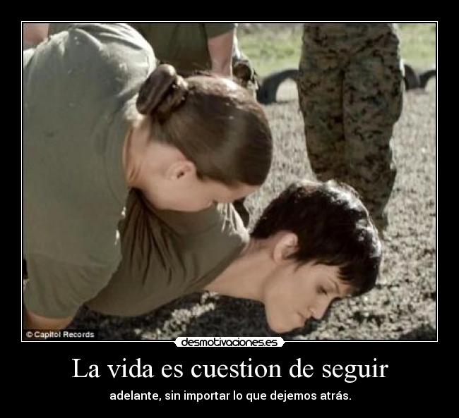 La vida es cuestion de seguir - adelante, sin importar lo que dejemos atrás.