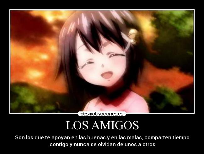 LOS AMIGOS - Son los que te apoyan en las buenas y en las malas, comparten tiempo
contigo y nunca se olvidan de unos a otros