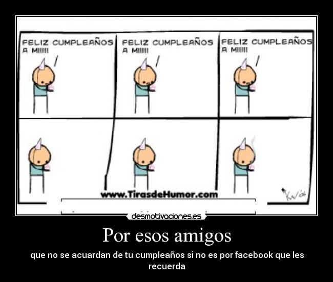 Por esos amigos - que no se acuardan de tu cumpleaños si no es por facebook que les recuerda