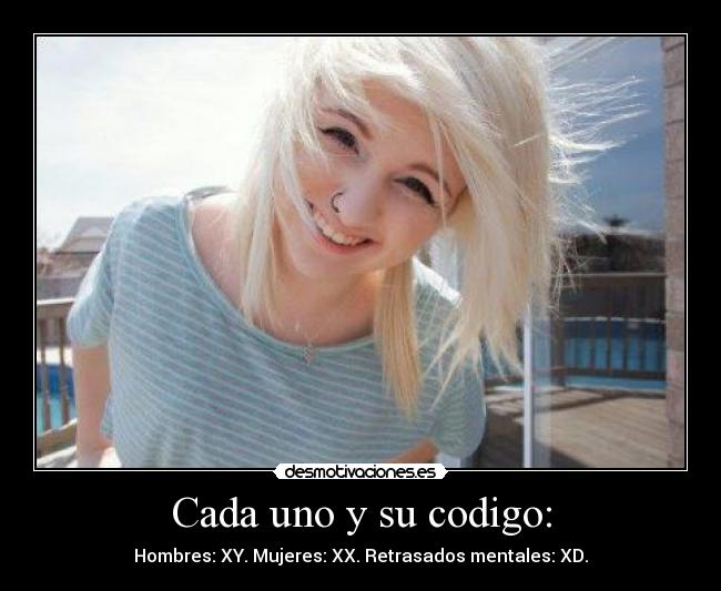 Cada uno y su codigo: - Hombres: XY. Mujeres: XX. Retrasados mentales: XD.
