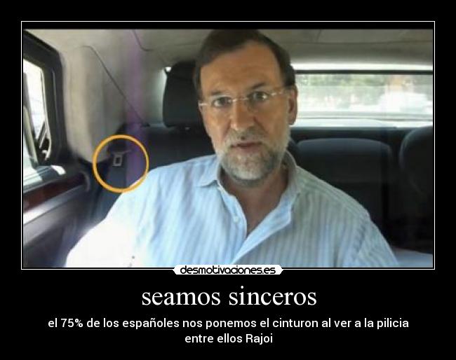 seamos sinceros - el 75% de los españoles nos ponemos el cinturon al ver a la pilicia
entre ellos Rajoi