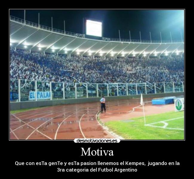 Motiva - Que con esTa genTe y esTa pasion llenemos el Kempes,  jugando en la
3ra categoria del Futbol Argentino
