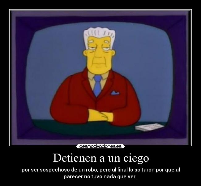 Detienen a un ciego - por ser sospechoso de un robo, pero al final lo soltaron por que al
parecer no tuvo nada que ver..