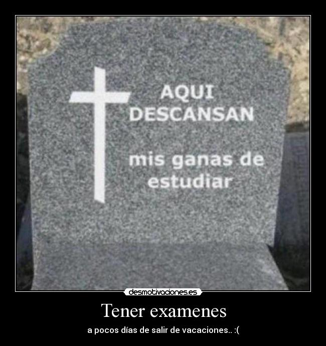 Tener examenes - a pocos días de salir de vacaciones.. :(