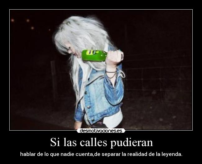 Si las calles pudieran - hablar de lo que nadie cuenta,de separar la realidad de la leyenda.