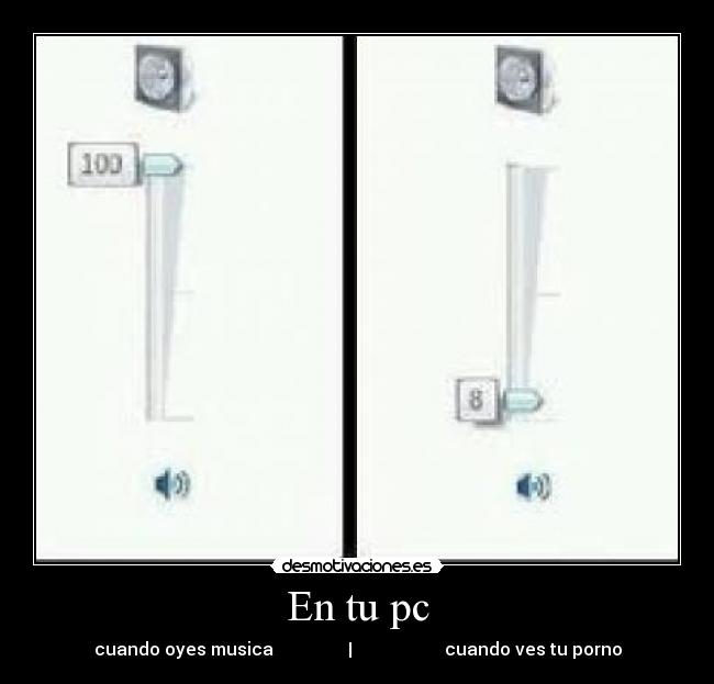 En tu pc - cuando oyes musica                 |                     cuando ves tu porno