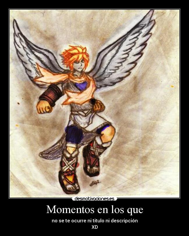 Momentos en los que - no se te ocurre ni titulo ni descripción
XD