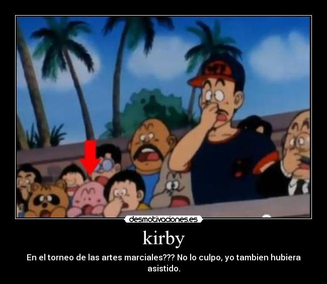 kirby - En el torneo de las artes marciales??? No lo culpo, yo tambien hubiera asistido.