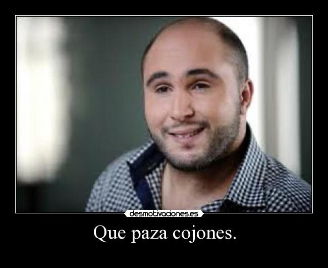 Que paza cojones. -
