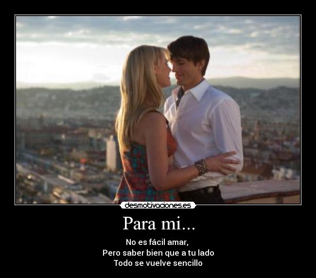 Para mi... - No es fácil amar, 
Pero saber bien que a tu lado
Todo se vuelve sencillo