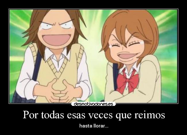 Por todas esas veces que reimos - hasta llorar...