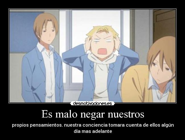Es malo negar nuestros - propios pensamientos. nuestra conciencia tomara cuenta de ellos algún
día mas adelante