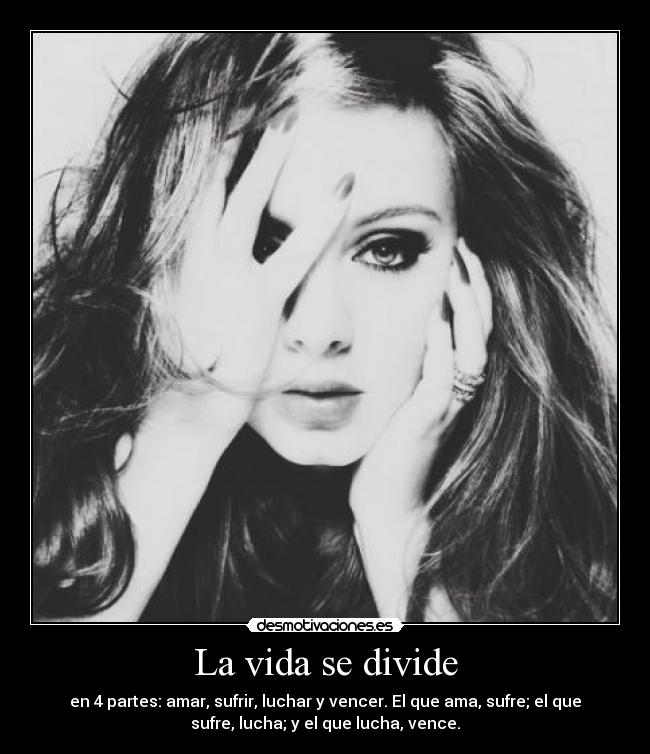 La vida se divide - en 4 partes: amar, sufrir, luchar y vencer. El que ama, sufre; el que
sufre, lucha; y el que lucha, vence.