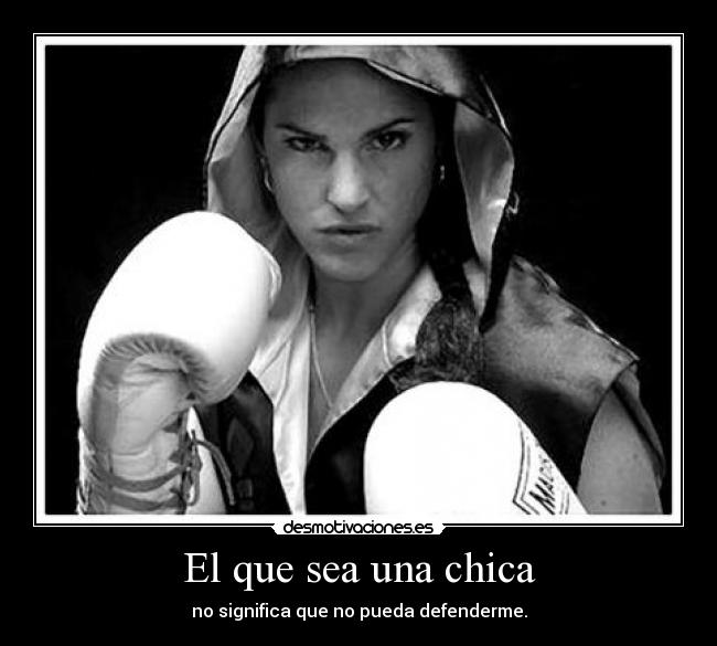 El que sea una chica - no significa que no pueda defenderme.