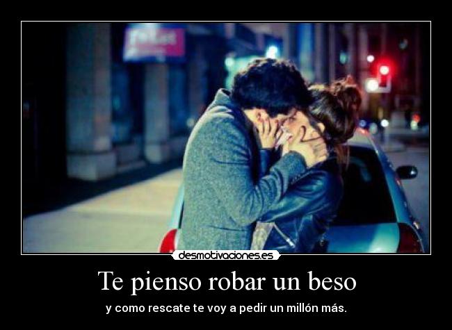 Te pienso robar un beso - y como rescate te voy a pedir un millón más.