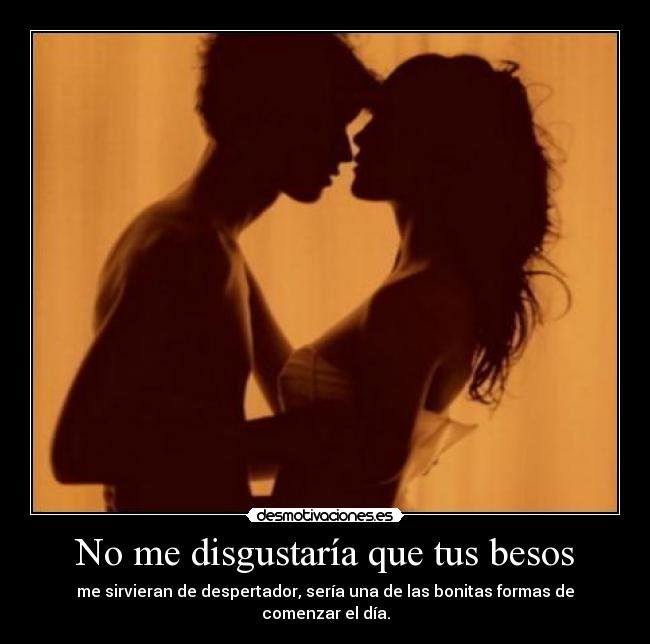 No me disgustaría que tus besos -
