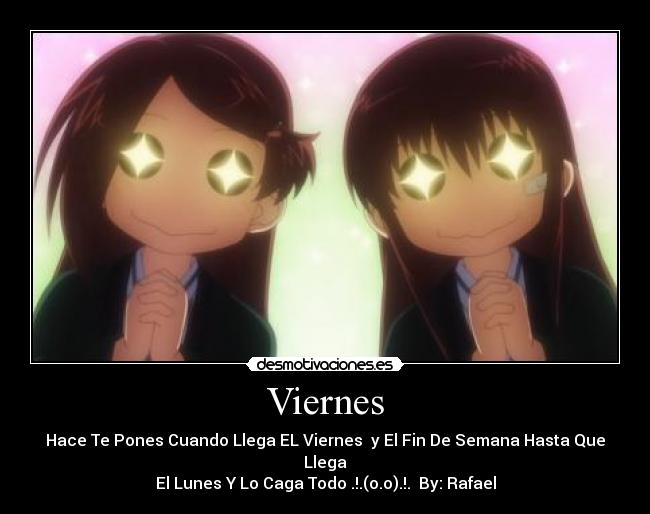 Viernes - Hace Te Pones Cuando Llega EL Viernes y El Fin De Semana Hasta Que Llega
El Lunes Y Lo Caga Todo .!.(o.o).!. By: Rafael