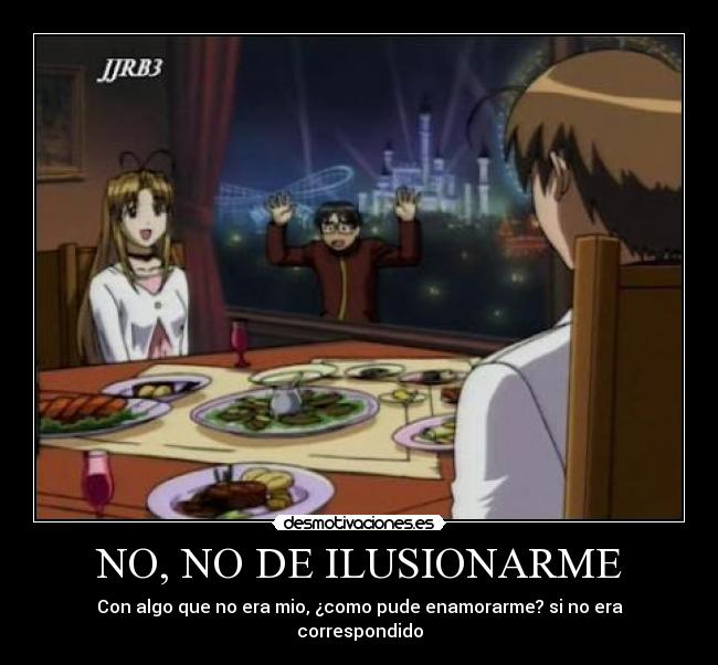 NO, NO DE ILUSIONARME - Con algo que no era mio, ¿como pude enamorarme? si no era correspondido