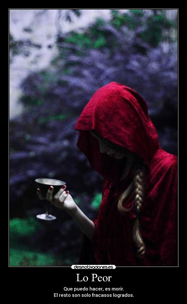 Lo Peor - Que puedo hacer, es morir.
El resto son solo fracasos logrados.