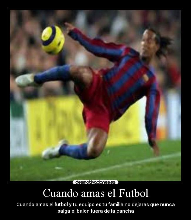 Cuando amas el Futbol - Cuando amas el futbol y tu equipo es tu familia no dejaras que nunca
salga el balon fuera de la cancha