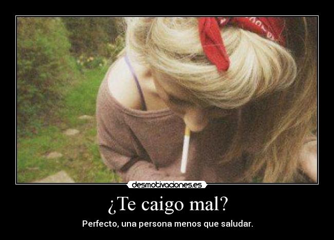 ¿Te caigo mal? - Perfecto, una persona menos que saludar.