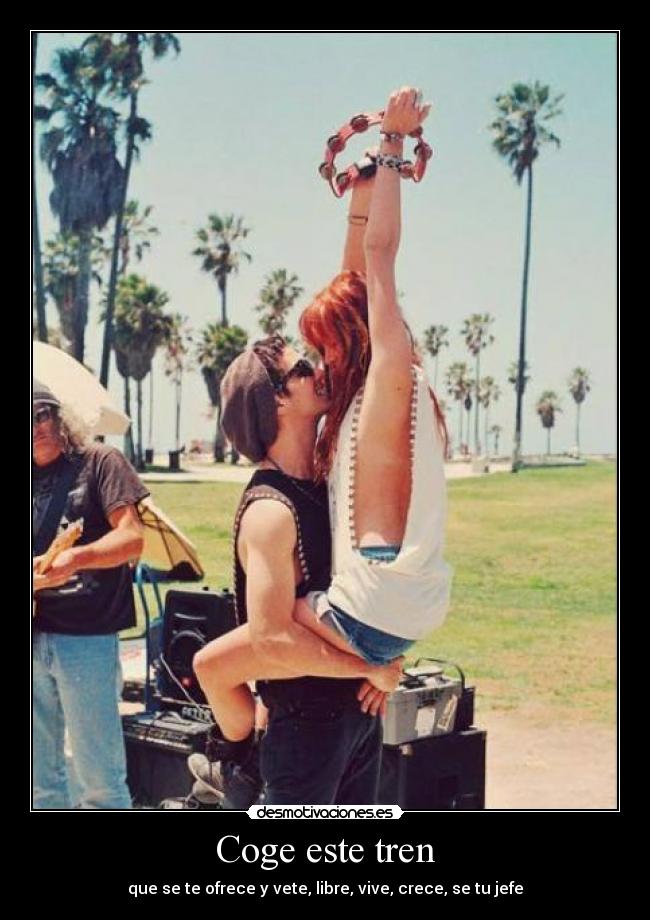 Coge este tren - que se te ofrece y vete, libre, vive, crece, se tu jefe