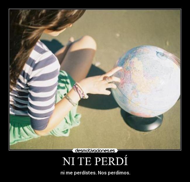 NI TE PERDÍ - ni me perdístes. Nos perdimos.