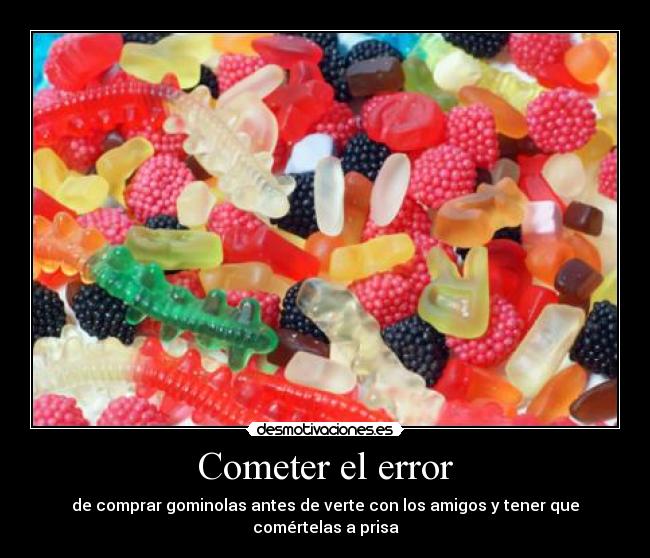 Cometer el error - de comprar gominolas antes de verte con los amigos y tener que comértelas a prisa