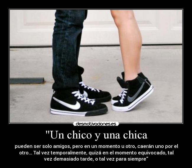Un chico y una chica - pueden ser solo amigos, pero en un momento u otro, caerán uno por el
otro... Tal vez temporalmente, quizá en el momento equivocado, tal
vez demasiado tarde, o tal vez para siempre