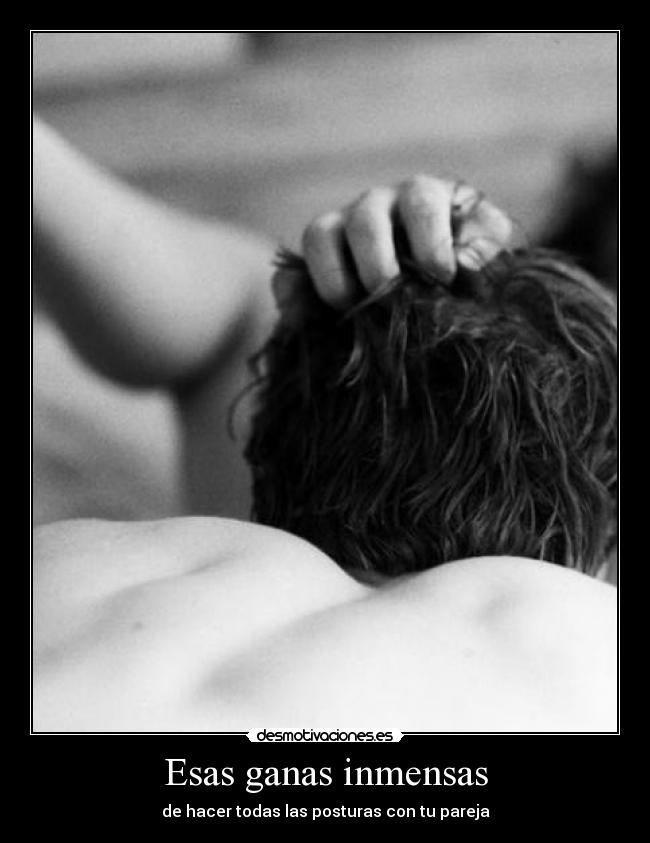 Esas ganas inmensas - de hacer todas las posturas con tu pareja