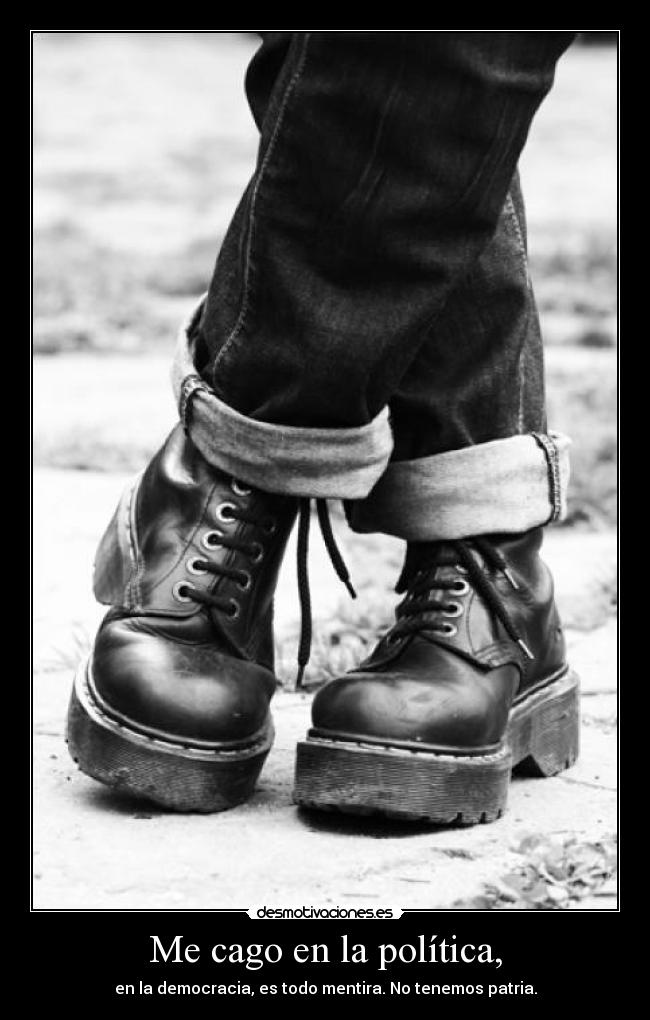 Me cago en la política, - en la democracia, es todo mentira. No tenemos patria.